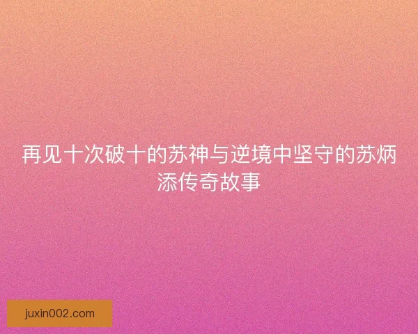 再见十次破十的苏神与逆境中坚守的苏炳添传奇故事