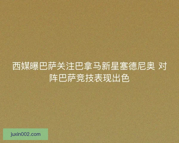 西媒曝巴萨关注巴拿马新星塞德尼奥 对阵巴萨竞技表现出色 西媒曝巴萨关注巴拿马新星塞德尼奥 对阵巴萨竞技表现出色